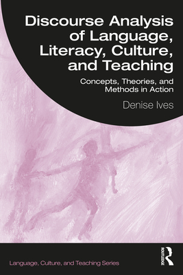 Discourse Analysis of Language, Literacy, Culture, and Teaching: Concepts, Theories, and Methods in Action - Ives, Denise