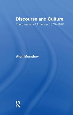 Discourse and Culture: The Creation of America, 1870-1920 - Munslow, Alun