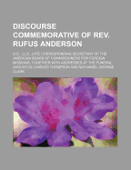 Discourse Commemorative of REV. Rufus Anderson; D.D., LL.D., Late Corresponding Secretary of the American Board of Commissioners for Foreign Missions, Together with Addresses at the Funeral