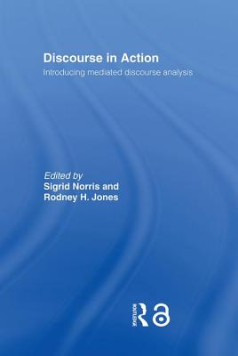 Discourse in Action: Introducing Mediated Discourse Analysis - Jones, Rodney H, and Norris, Sigrid