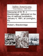 Discourse of Dr. R. J. Breckinridge: Delivered on the Day of National Humiliation, January 4, 1861, at Lexington, Ky.