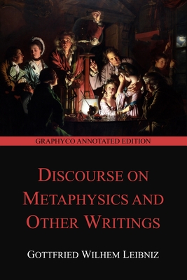 Discourse on Metaphysics and Other Writings (Graphyco Annotated Edition) - Montgomery, George R (Translated by), and Editions, Graphyco (Editor), and Leibniz, Gottfried Wilhelm