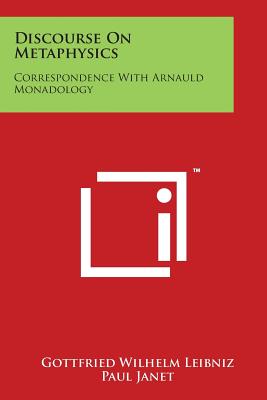 Discourse On Metaphysics: Correspondence With Arnauld Monadology - Leibniz, Gottfried Wilhelm, and Janet, Paul (Introduction by), and Montgomery, George (Translated by)