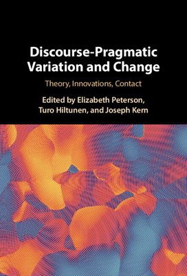 Discourse-Pragmatic Variation and Change: Theory, Innovations, Contact - Peterson, Elizabeth (Editor), and Hiltunen, Turo (Editor), and Kern, Joseph (Editor)