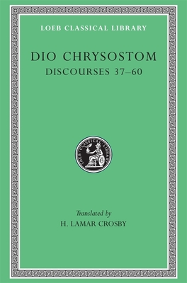 Discourses 37-60 - Dio Chrysostom, and Crosby, H. Lamar (Translated by)