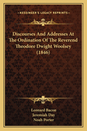Discourses And Addresses At The Ordination Of The Reverend Theodore Dwight Woolsey (1846)