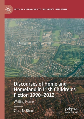 Discourses of Home and Homeland in Irish Children's Fiction 1990-2012: Writing Home - N Bhroin, Ciara