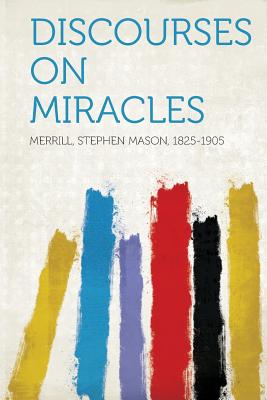 Discourses on Miracles - 1825-1905, Merrill Stephen Mason (Creator)