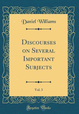 Discourses on Several Important Subjects, Vol. 3 (Classic Reprint) - Williams, Daniel, PH.D.