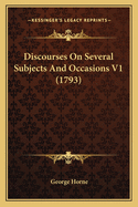 Discourses on Several Subjects and Occasions V1 (1793)