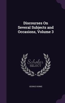 Discourses On Several Subjects and Occasions, Volume 3 - Horne, George