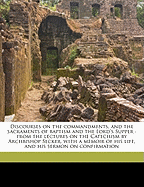 Discourses on the Commandments, and the Sacraments of Baptism and the Lord's Supper: From the Lectures on the Catechism by Archbishop Secker, with a Memoir of His Life, and His Sermon on Confirmation