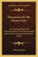 Discourses on the Divine Unity: Or Scriptural Proof and Demonstration of the One Supreme Deity, of the God and Father of All (1810)