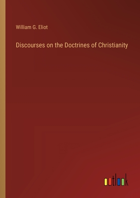 Discourses on the Doctrines of Christianity - Eliot, William G