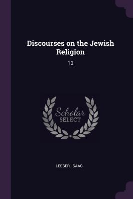 Discourses on the Jewish Religion: 10 - Leeser, Isaac