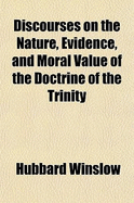 Discourses on the Nature, Evidence, and Moral Value of the Doctrine of the Trinity
