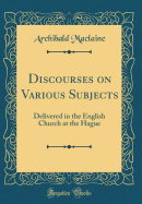 Discourses on Various Subjects: Delivered in the English Church at the Hague (Classic Reprint)