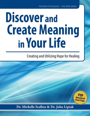 Discover and Create Meaning in Your Life: Creating and Utilizing Hope for Healing - Scallon, Michelle J, and Liptak, John J