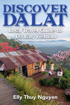 Discover Dalat: Local Travel Guide to Da Lat, Vietnam - Nguyen, Elly Thuy