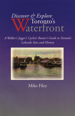 Discover & Explore Toronto's Waterfront: A Walker's Jogger's Cyclist's Boater's Guide to Toronto's Lakeside Sites and History - Filey, Mike