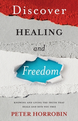 Discover Healing and Freedom: Knowing and living the truth that sets you free - Horrobin, Peter