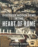 Discover Hidden Gems in the Heart of Rome: Uncover Rome's Secret Spots Off the Beaten Path