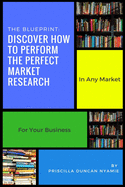 Discover How To Perform The Perfect Market Research: In Any Market For Your Business