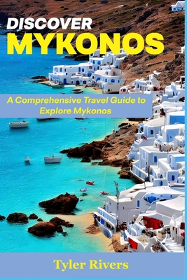 Discover Mykonos: A Comprehensive Travel Guide to Explore Mykonos - Rivers, Tyler