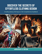 Discover the Secrets of Effortless Clothing Design: Unveiling Sewing Techniques in this Comprehensive Guidebook