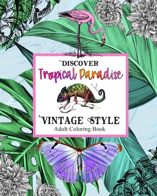 Discover Topical Paradise Vintage Style: Adult Coloring Book: Explore Coloring Pages with Exotic Birds & Animals, Botanical Plants, Jungles, Tropical Sea Creatures, Islands & Vacation Dreams for Stress Relief - Zara Go Adult Coloring Books