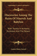 Discoveries Among the Ruins of Nineveh and Babylon: With Travels in Armenia, Kurdistan, and the Desert: Being the Result of a Second Expedition Undertaken for the Trustees of the British Museum