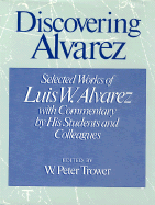 Discovering Alvarez: Selected Works of Luis W. Alvarez with Commentary by His Students and Colleagues