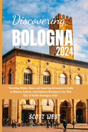 Discovering Bologna 2024: "Unveiling Hidden Gems and Inspiring Adventure A Guide to History, Culture, and Culinary Wonders in the 'Red City' of Emilia-Romagna, Italy"