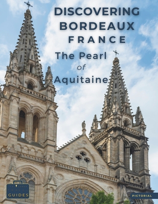 Discovering Bordeaux - France - The Pearl Of Aquitaine: A Visual Journey Through Bordeaux - Stunning Pictorials of Bordeaux's Top Landmarks and Images That Capture The Essence of Bordeaux - Guides, Tailored Travel