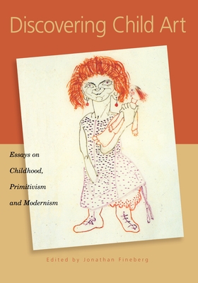 Discovering Child Art: Essays on Childhood, Primitivism, and Modernism - Fineberg, Jonathan (Editor)