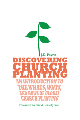 Discovering Church Planting: An Introduction to the Whats, Whys, and Hows of Global Church Planting - Payne, J D, and Hesselgrave, David J (Foreword by)