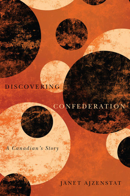 Discovering Confederation: A Canadian's Story Volume 18 - Ajzenstat, Janet