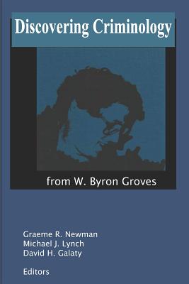 Discovering Criminology: From W. Byron Groves - Newman, Graeme R (Editor), and Lynch, Michael J (Editor), and Galaty, David H (Editor)