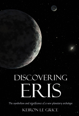 Discovering Eris: The Symbolism and Significance of a New Planetary Archetype - Le Grice, Keiron