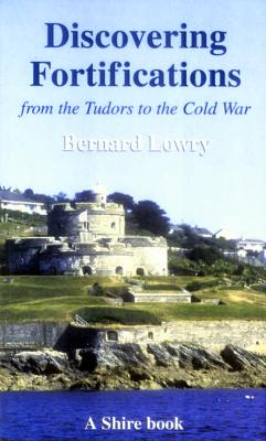 Discovering Fortifications from the Tudors to the Cold War - Lowry, Bernard