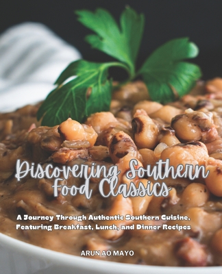 Discovering Southern Food Classics: A Journey Through Authentic Southern Cuisine, Featuring Breakfast, Lunch, and Dinner Recipes - Mayo, Arun Ao