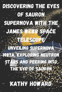 Discovering The Eyes Of Sauron Supernova With The James Webb Space Telescope: Unveiling Supernova 1987A, Exploring Neutron Stars And Peering Into The Eye Of Sauron