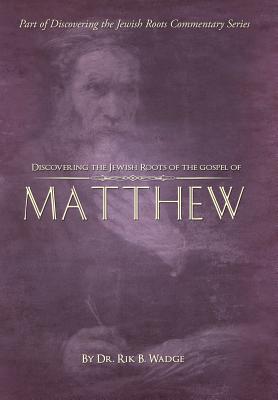 Discovering the Jewish Roots of the Gospel of Matthew: Part of the "Discovering the Jewish Roots Commentary Series - Wadge, Rik B, Dr., and Richardson, Sarah D (Editor)