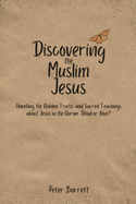Discovering the Muslim Jesus: Unveiling the Hidden Truths and Sacred Teachings about Jesus in the Quran: Dead or Alive.