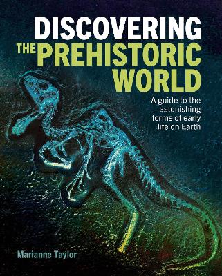 Discovering the Prehistoric World: A Guide to the Astonishing Forms of Early Life on Earth - Taylor, Marianne