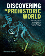 Discovering the Prehistoric World: A Guide to the Astonishing Forms of Early Life on Earth