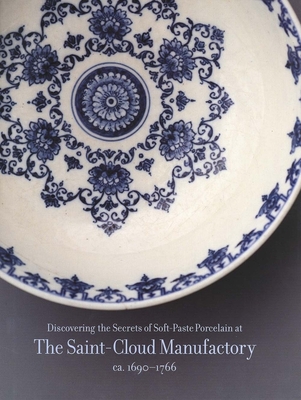 Discovering the Secrets of Soft-Paste Porcelain at the Saint-Cloud Manufactory, - Rondot, Bertrand (Editor)