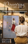 Discovering Who We Are: An Angelic Guide to Enlightenment