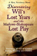 Discovering Will's Lost Years and the Marlowe-Shakespeare Lost Play: Uncovering 16th and 21st-Century Mystery, Treachery and Obsession