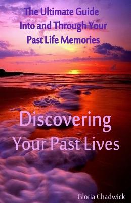 Discovering Your Past Lives: The Ultimate Guide Into and Through Your Past Life Memories - Chadwick, Gloria